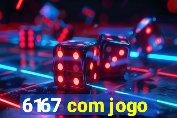 6167 com jogo